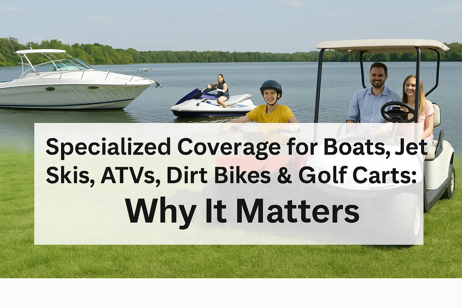 Specialized Coverage for Boats, Jet Skis, ATVs, Dirt Bikes & Golf Carts: Why It Matters